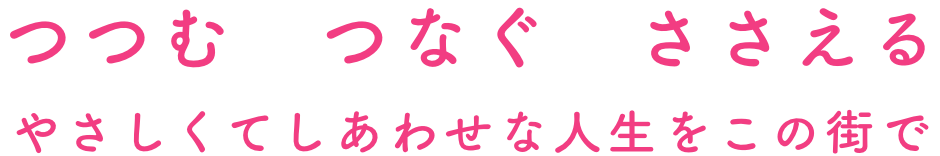 つつむつなぐささえるやさしくてしあわせな人生をこの街で